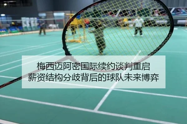 梅西迈阿密国际续约谈判重启 薪资结构分歧背后的球队未来博弈