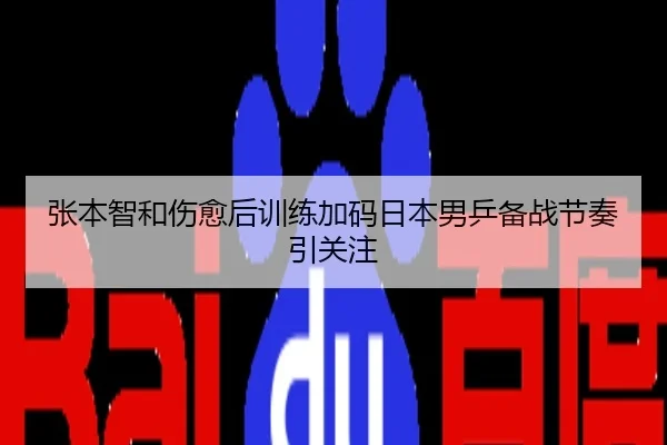 张本智和伤愈后训练加码日本男乒备战节奏引关注