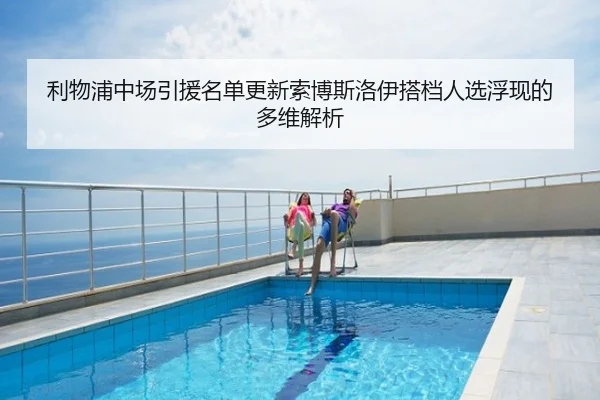 利物浦中场引援名单更新索博斯洛伊搭档人选浮现的多维解析