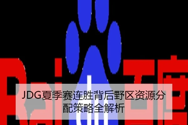 JDG夏季赛连胜背后野区资源分配策略全解析